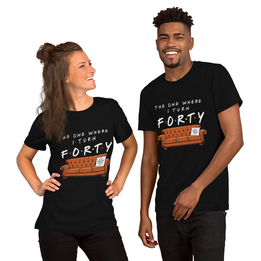 The One Where I Turn Forty Unisex T-Shirt